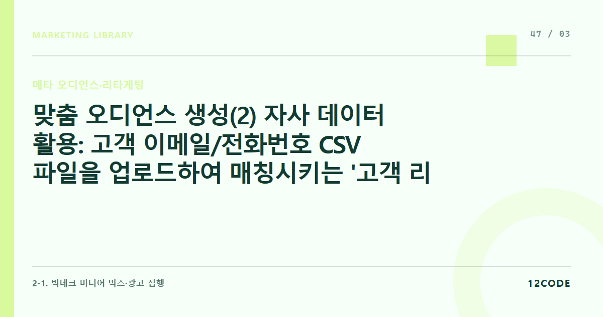 12code 라이브러리 아티클 표지. 맞춤 오디언스 생성(2) 자사 데이터 활용: 고객 이메일/전화번호 CSV 파일을 업로드하여 매칭시키는 '고객 리스트 맞춤 타겟'