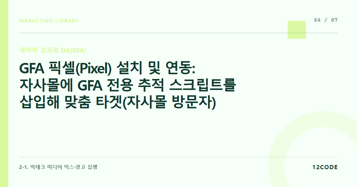 12code 라이브러리 아티클 표지. GFA 픽셀(Pixel) 설치 및 연동: 자사몰에 GFA 전용 추적 스크립트를 삽입해 맞춤 타겟(자사몰 방문자) 및 전환 데이터 수집 기초