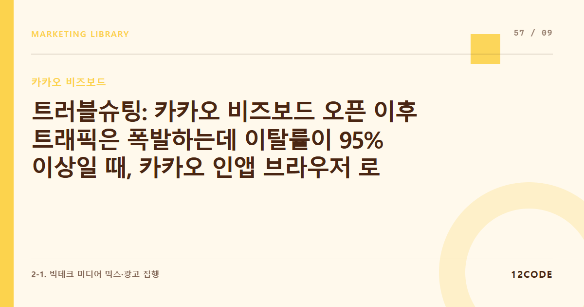 12code 라이브러리 아티클 표지. 트러블슈팅: 카카오 비즈보드 오픈 이후 트래픽은 폭발하는데 이탈률이 95% 이상일 때, 카카오 인앱 브라우저 로딩 속도 최적화 솔루션