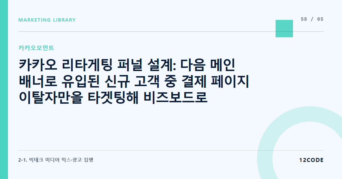 12code 라이브러리 아티클 표지. 카카오 리타게팅 퍼널 설계: 다음 메인 배너로 유입된 신규 고객 중 결제 페이지 이탈자만을 타겟팅해 비즈보드로 다시 잡는 크로스 미디어 타겟
