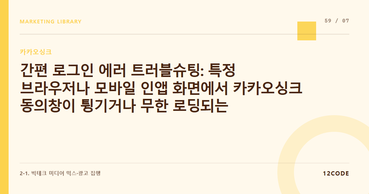12code 라이브러리 아티클 표지. 간편 로그인 에러 트러블슈팅: 특정 브라우저나 모바일 인앱 화면에서 카카오싱크 동의창이 튕기거나 무한 로딩되는 기술적 오류 해결책
