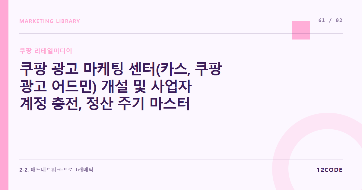 12code 라이브러리 아티클 표지. 쿠팡 광고 마케팅 센터(카스, 쿠팡 광고 어드민) 개설 및 사업자 계정 충전, 정산 주기 마스터