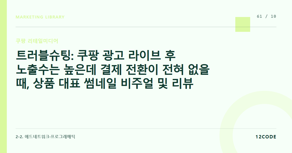 12code 라이브러리 아티클 표지. 트러블슈팅: 쿠팡 광고 라이브 후 노출수는 높은데 결제 전환이 전혀 없을 때, 상품 대표 썸네일 비주얼 및 리뷰 점수 상태 체크