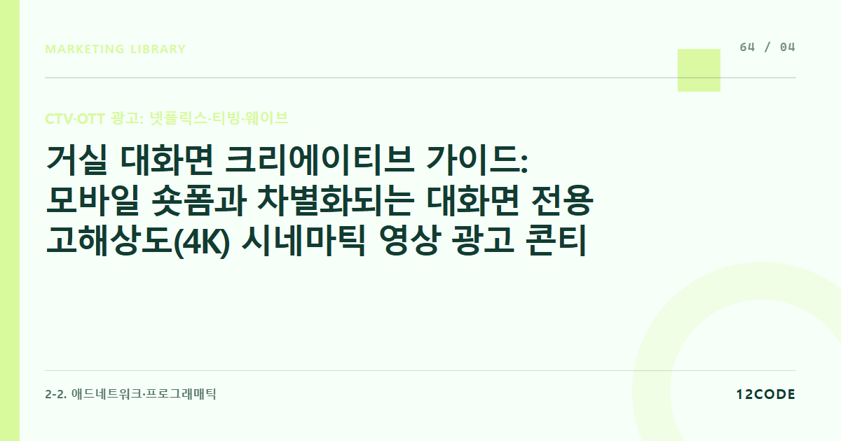 12code 라이브러리 아티클 표지. 거실 대화면 크리에이티브 가이드: 모바일 숏폼과 차별화되는 대화면 전용 고해상도(4K) 시네마틱 영상 광고 콘티 기획 및 사운드 마스터