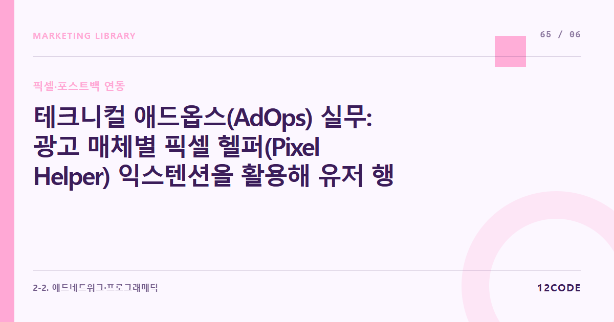 12code 라이브러리 아티클 표지. 테크니컬 애드옵스(AdOps) 실무: 광고 매체별 픽셀 헬퍼(Pixel Helper) 익스텐션을 활용해 유저 행동에 따른 실시간 데이터 전송 상태 검증하기