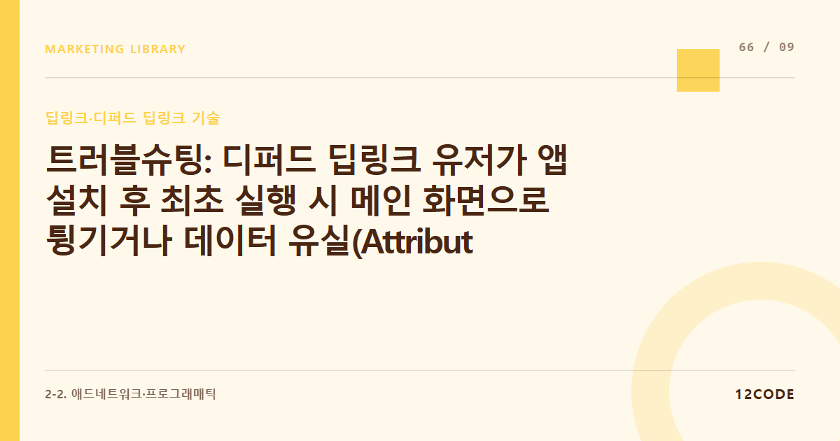 12code 라이브러리 아티클 표지. 트러블슈팅: 디퍼드 딥링크 유저가 앱 설치 후 최초 실행 시 메인 화면으로 튕기거나 데이터 유실(Attribution Drop)되는 현상 로그 분석 및 교정