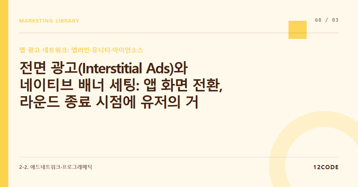 12code 라이브러리 아티클 표지. 전면 광고(Interstitial Ads)와 네이티브 배너 세팅: 앱 화면 전환, 라운드 종료 시점에 유저의 거부감을 최소화하며 노출시키는 타이밍 설계