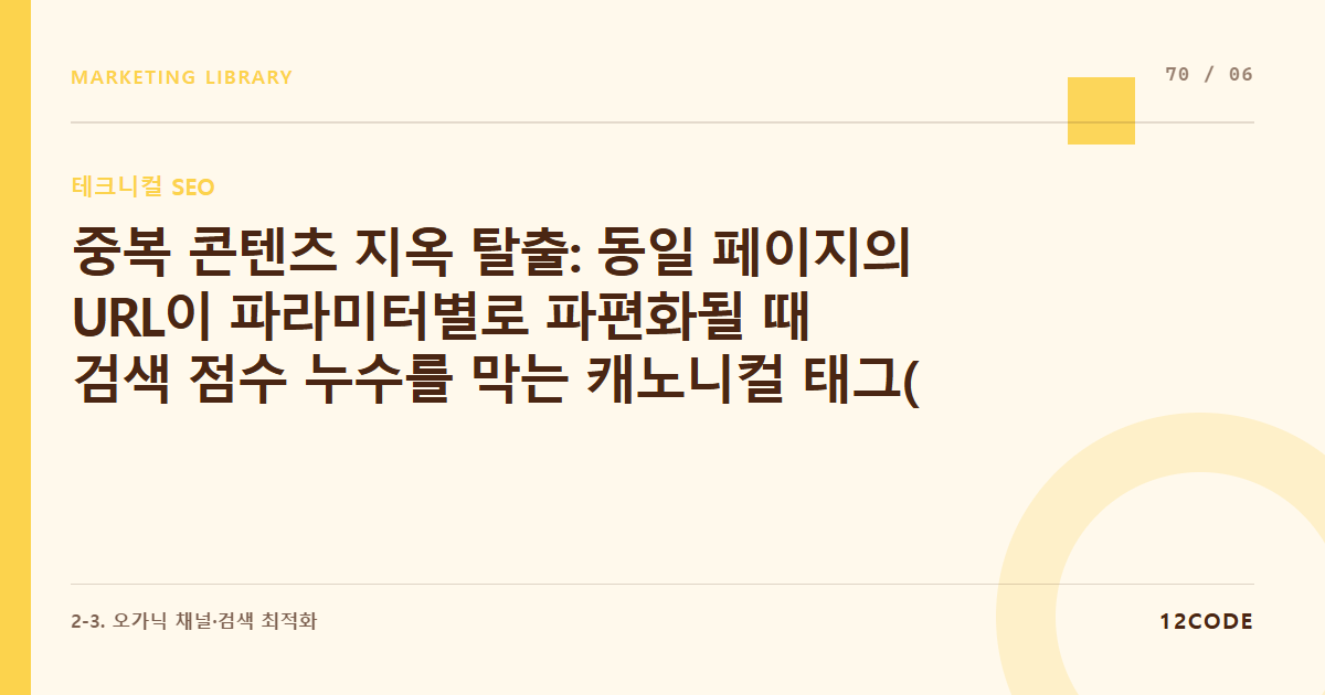 12code 라이브러리 아티클 표지. 중복 콘텐츠 지옥 탈출: 동일 페이지의 URL이 파라미터별로 파편화될 때 검색 점수 누수를 막는 캐노니컬 태그(rel="canonical") 사용법