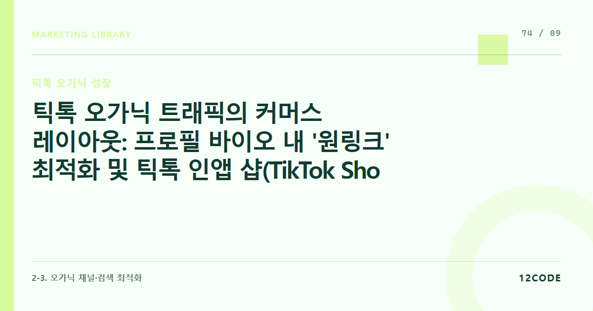 12code 라이브러리 아티클 표지. 틱톡 오가닉 트래픽의 커머스 레이아웃: 프로필 바이오 내 '원링크' 최적화 및 틱톡 인앱 샵(TikTok Shop) 상품 태깅 연동을 통한 결제 유도