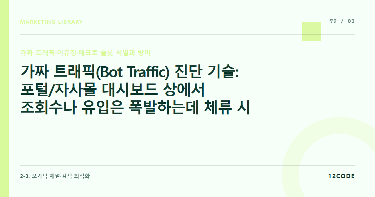 12code 라이브러리 아티클 표지. 가짜 트래픽(Bot Traffic) 진단 기술: 포털/자사몰 대시보드 상에서 조회수나 유입은 폭발하는데 체류 시간이 0초이거나 이탈률이 100%인 이상 징후 포착