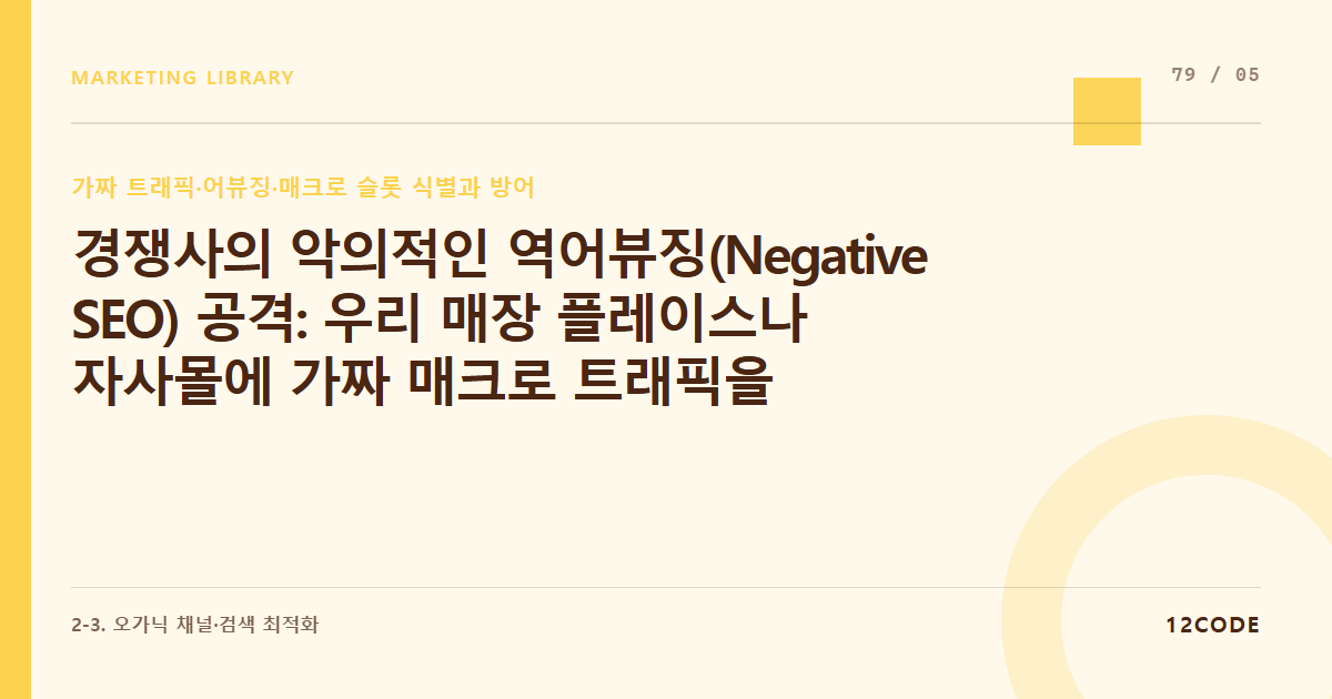 12code 라이브러리 아티클 표지. 경쟁사의 악의적인 역어뷰징(Negative SEO) 공격: 우리 매장 플레이스나 자사몰에 가짜 매크로 트래픽을 고의로 쏘아 페널티를 유도하는 행위 진단법