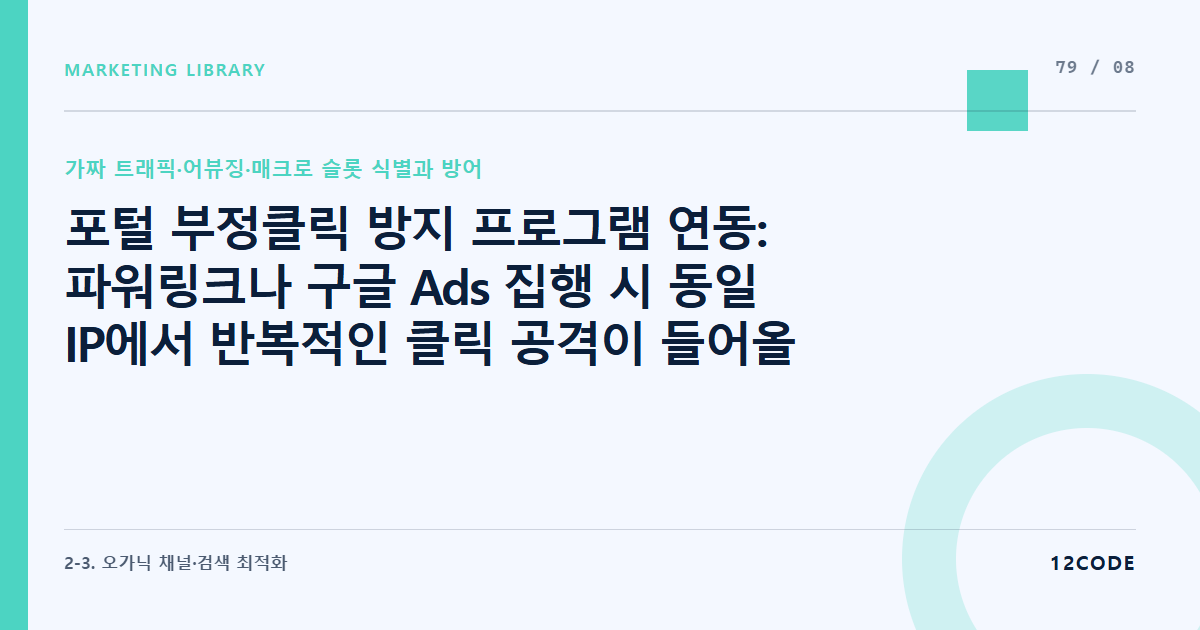 12code 라이브러리 아티클 표지. 포털 부정클릭 방지 프로그램 연동: 파워링크나 구글 Ads 집행 시 동일 IP에서 반복적인 클릭 공격이 들어올 때 해당 IP의 실시간 노출 차단 세팅