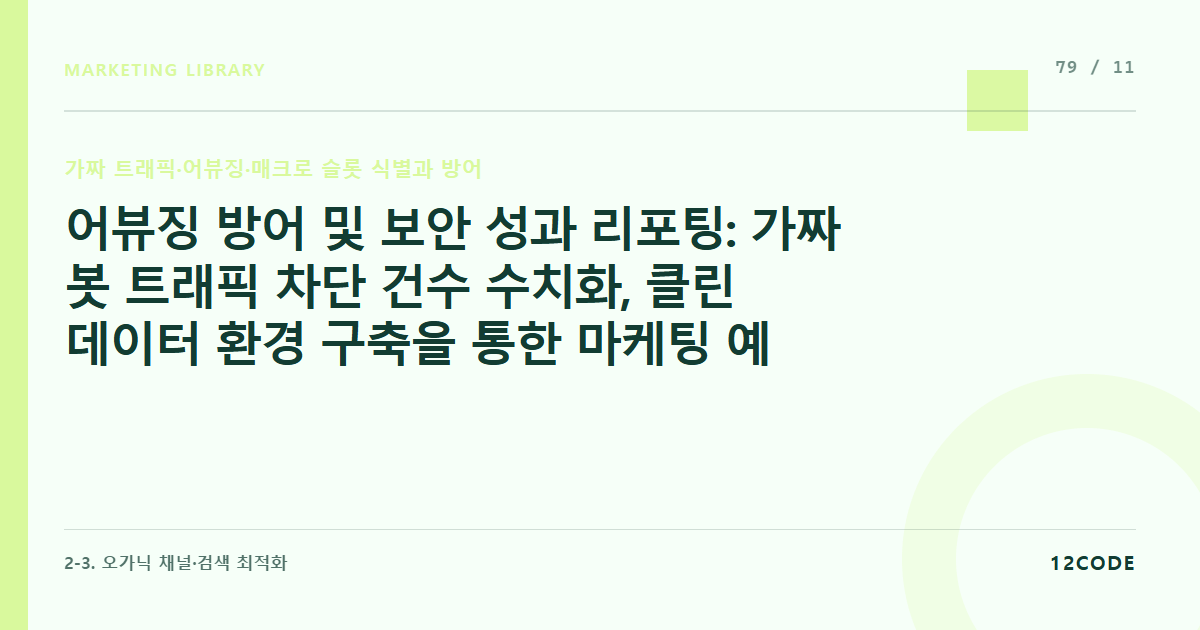 12code 라이브러리 아티클 표지. 어뷰징 방어 및 보안 성과 리포팅: 가짜 봇 트래픽 차단 건수 수치화, 클린 데이터 환경 구축을 통한 마케팅 예산 누수 방지액 및 브랜드 안전도 평가