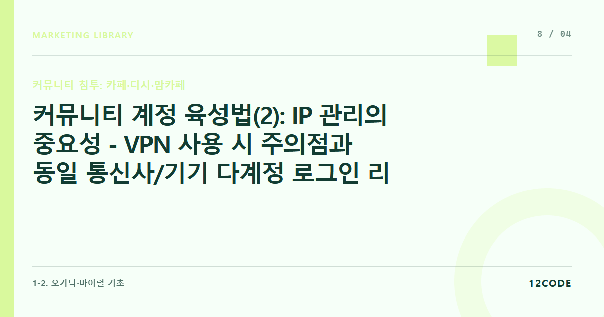 12code 라이브러리 아티클 표지. 커뮤니티 계정 육성법(2): IP 관리의 중요성 - VPN 사용 시 주의점과 동일 통신사/기기 다계정 로그인 리스크