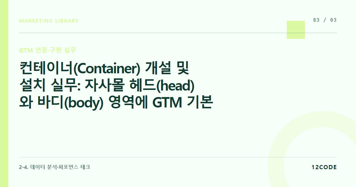 12code 라이브러리 아티클 표지. 컨테이너(Container) 개설 및 설치 실무: 자사몰 헤드(head)와 바디(body) 영역에 GTM 기본 소스코드 에러 없이 심는 법