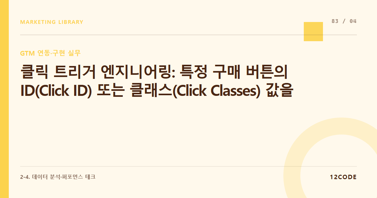 12code 라이브러리 아티클 표지. 클릭 트리거 엔지니어링: 특정 구매 버튼의 ID(Click ID) 또는 클래스(Click Classes) 값을 추출해 클릭 이벤트 구현하기