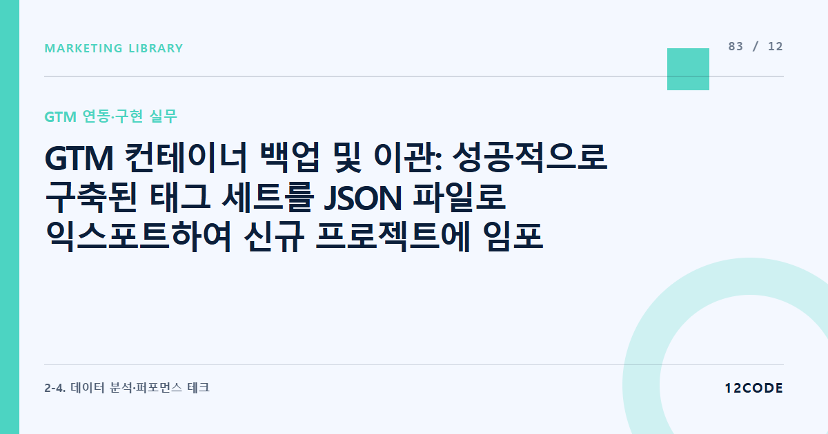 12code 라이브러리 아티클 표지. GTM 컨테이너 백업 및 이관: 성공적으로 구축된 태그 세트를 JSON 파일로 익스포트하여 신규 프로젝트에 임포트하는 자동화 루틴