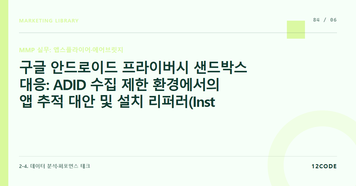 12code 라이브러리 아티클 표지. 구글 안드로이드 프라이버시 샌드박스 대응: ADID 수집 제한 환경에서의 앱 추적 대안 및 설치 리퍼러(Install Referrer) 활용법