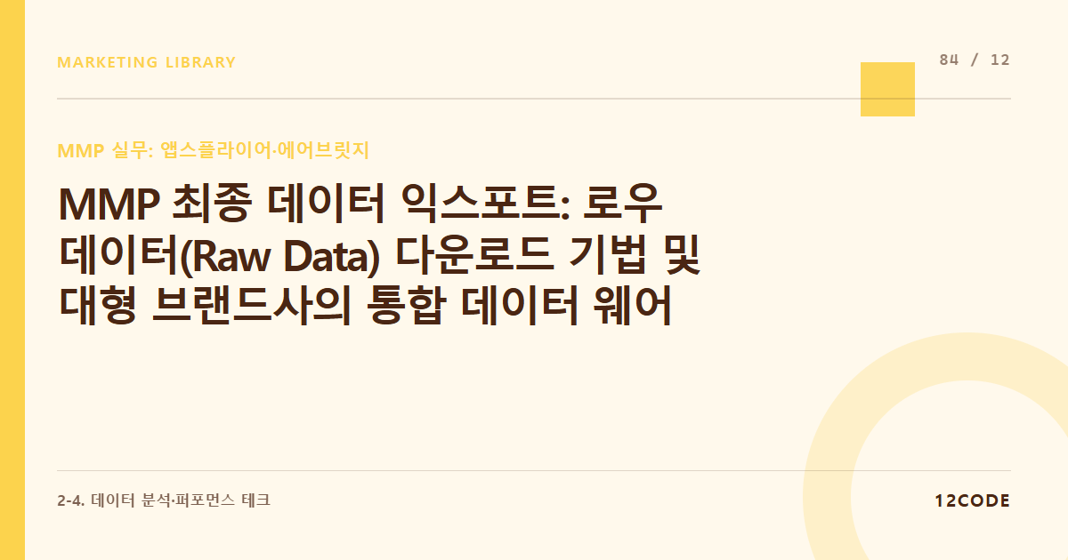 12code 라이브러리 아티클 표지. MMP 최종 데이터 익스포트: 로우 데이터(Raw Data) 다운로드 기법 및 대형 브랜드사의 통합 데이터 웨어하우스(SQL) 연동 기초
