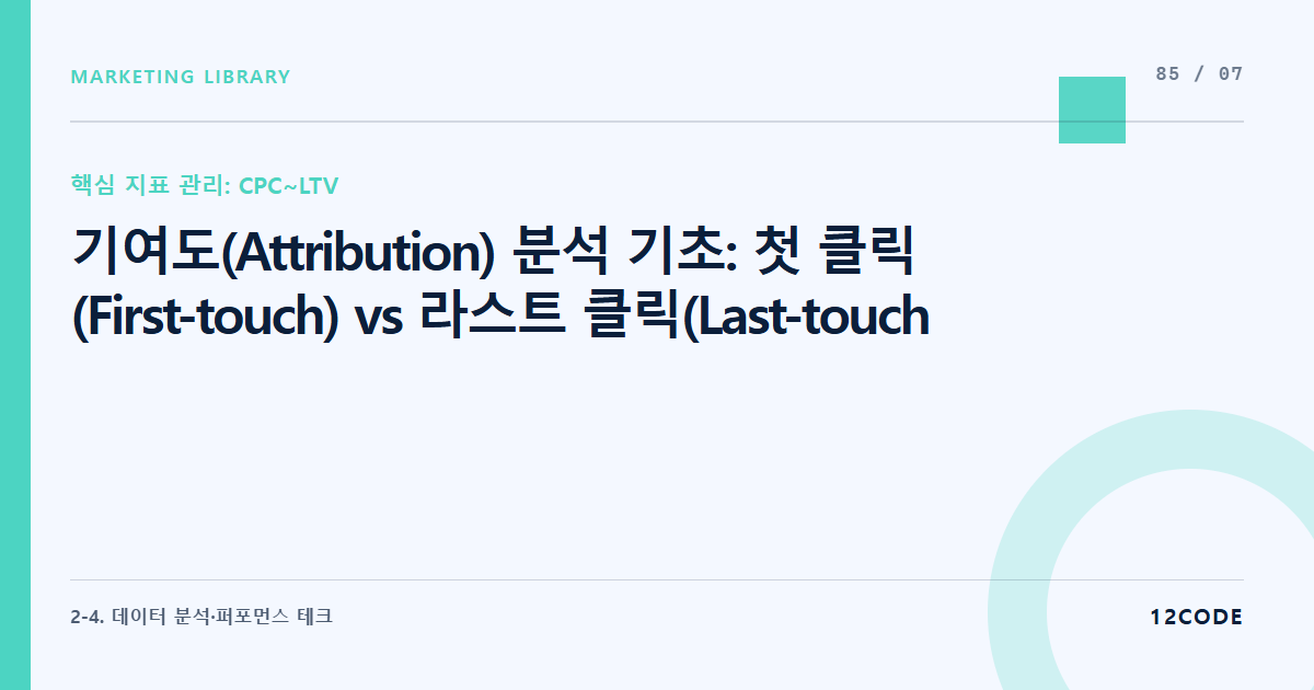12code 라이브러리 아티클 표지. 기여도(Attribution) 분석 기초: 첫 클릭(First-touch) vs 라스트 클릭(Last-touch) 기여 모델에 따른 마케팅 채널별 성적 왜곡 바로잡기