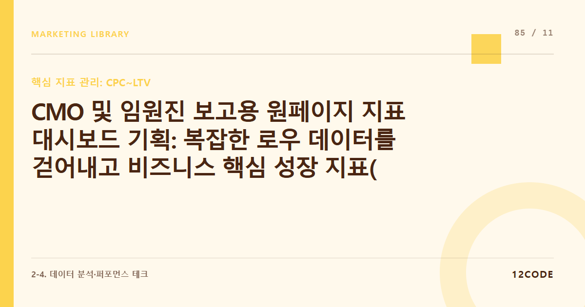 12code 라이브러리 아티클 표지. CMO 및 임원진 보고용 원페이지 지표 대시보드 기획: 복잡한 로우 데이터를 걷어내고 비즈니스 핵심 성장 지표(North Star Metric) 요약법