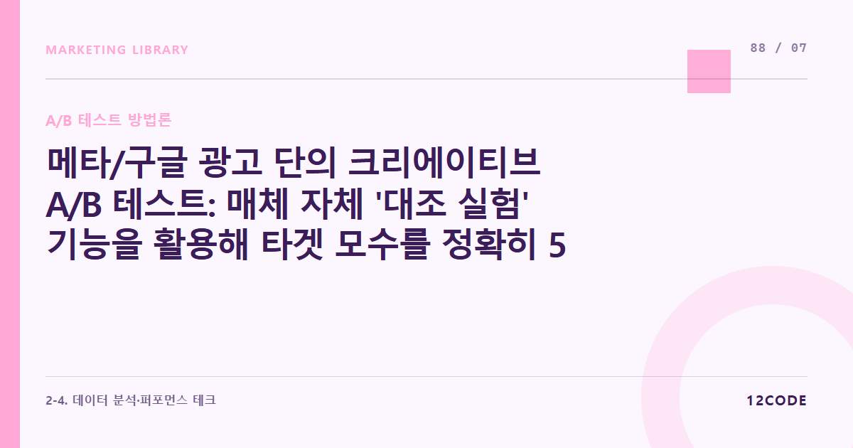 12code 라이브러리 아티클 표지. 메타/구글 광고 단의 크리에이티브 A/B 테스트: 매체 자체 '대조 실험' 기능을 활용해 타겟 모수를 정확히 5:5 반반 분할하여 소재 효율 검증