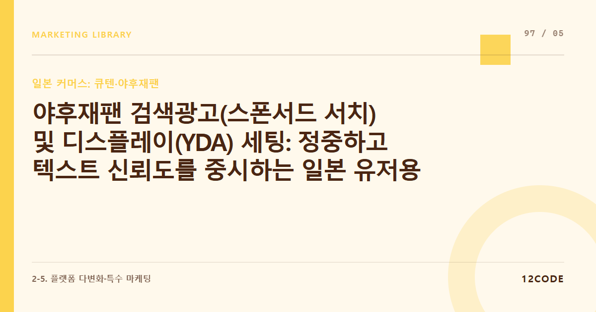 12code 라이브러리 아티클 표지. 야후재팬 검색광고(스폰서드 서치) 및 디스플레이(YDA) 세팅: 정중하고 텍스트 신뢰도를 중시하는 일본 유저용 카피라이팅 공식